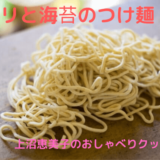 上沼恵美子のおしゃべりクッキング「アサリと海苔のつけ麺」おさらい＆付け合わせ！