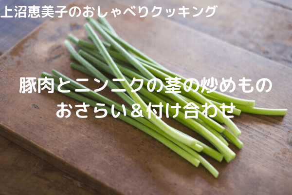 上沼恵美子のおしゃべりクッキング「豚肉とニンニクの茎の炒めもの」おさらいと付け合わせ