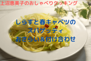 上沼恵美子のおしゃべりクッキング「しらすと春キャベツのスパゲッティ」おさらい＆付け合わせ