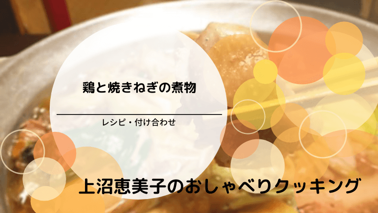上沼恵美子のおしゃべりクッキング「鶏と焼きねぎの煮物」レシピ・付け合わせ！